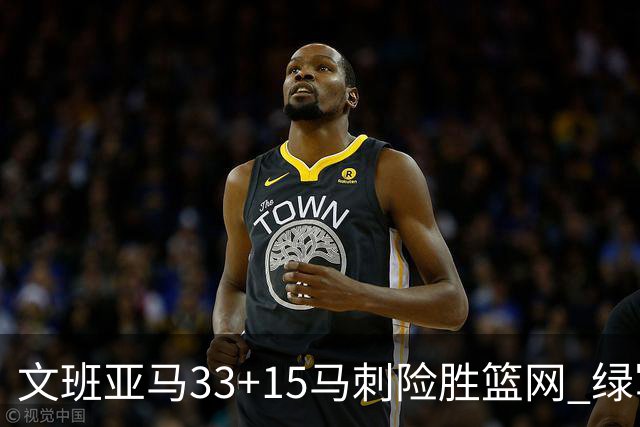 文班亚马33+15马刺险胜篮网 绿军屠奇才5连胜